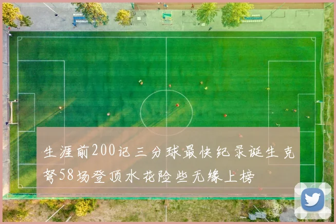 生涯前200记三分球最快纪录诞生克弩58场登顶水花险些无缘上榜
