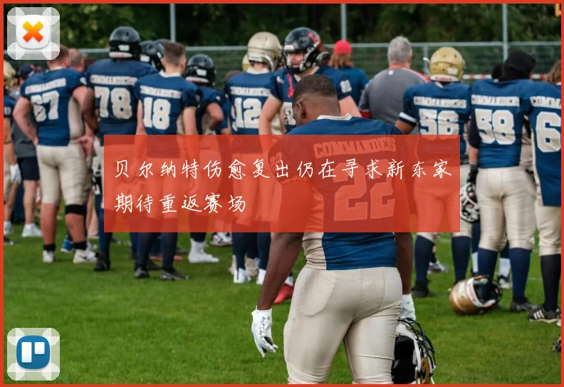 贝尔纳特伤愈复出仍在寻求新东家期待重返赛场