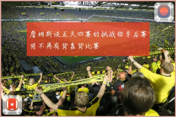 詹姆斯谈五天四赛的挑战称季后赛将不再有背靠背比赛