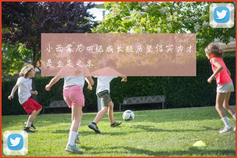 小西蒙尼回忆成长经历坚信实力才是立足之本