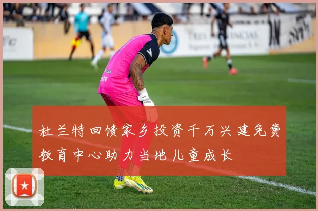 杜兰特回馈家乡投资千万兴建免费教育中心助力当地儿童成长