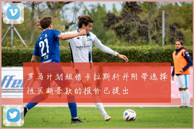 罗马计划租借卡拉斯科并附带选择性买断条款的报价已提出