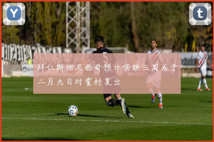 拜仁斯坦尼西奇预计伤缺三周或于二月九日对霍村复出