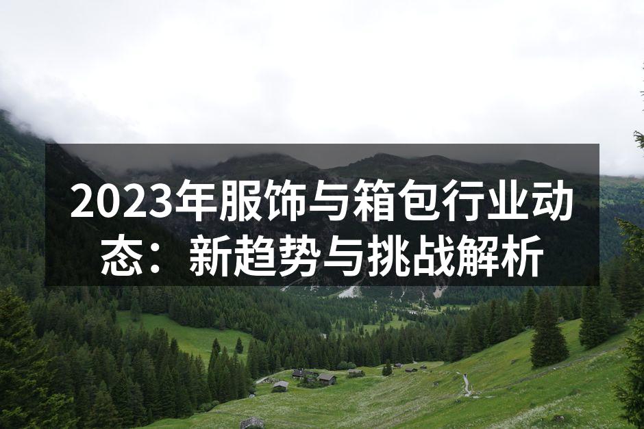 2023年服饰与箱包行业动态：新趋势与挑